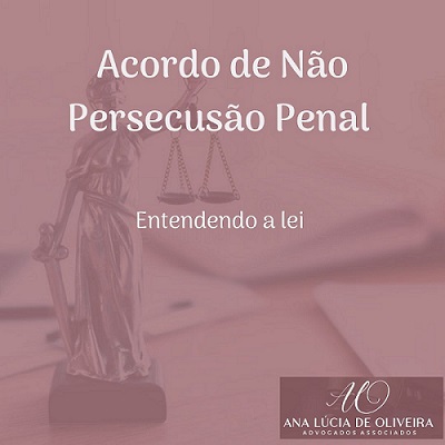 ACORDO DE NÃO PERSECUÇÃO PENAL: ENTENDENDO A LEI